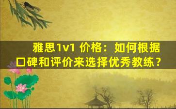 雅思1v1 价格：如何根据口碑和评价来选择优秀教练？